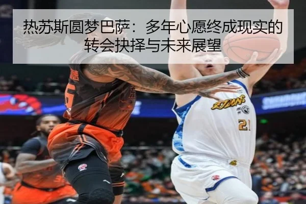 热苏斯圆梦巴萨：多年心愿终成现实的转会抉择与未来展望